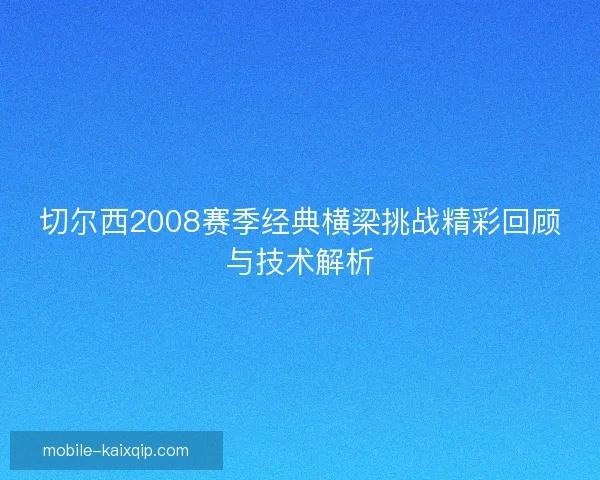 切尔西2008赛季经典横梁挑战精彩回顾与技术解析